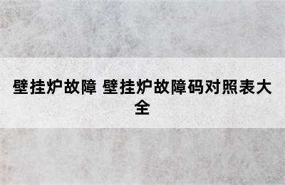 壁挂炉故障 壁挂炉故障码对照表大全